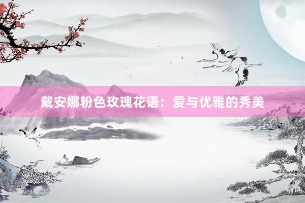 戴安娜粉色玫瑰花语：爱与优雅的秀美