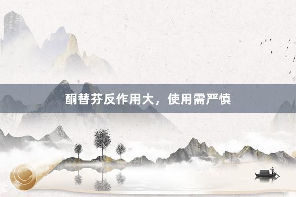 酮替芬反作用大，使用需严慎