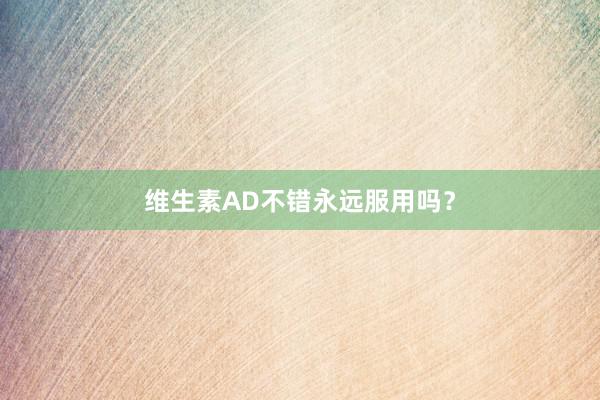 维生素AD不错永远服用吗？