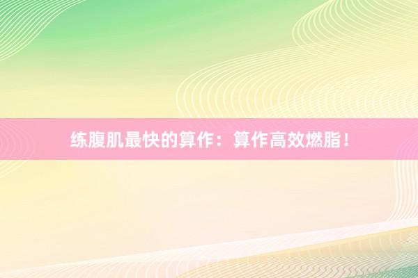 练腹肌最快的算作：算作高效燃脂！