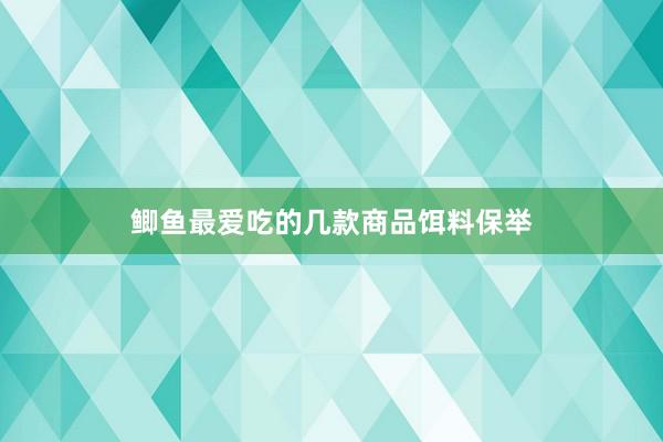 鲫鱼最爱吃的几款商品饵料保举