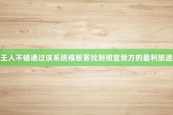 王人不错通过该系统模板客找到相宜我方的盈利旅途