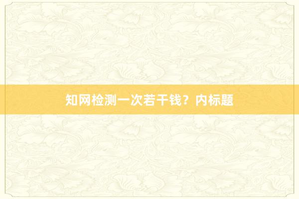 知网检测一次若干钱?内标题