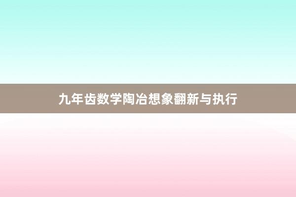 九年齿数学陶冶想象翻新与执行