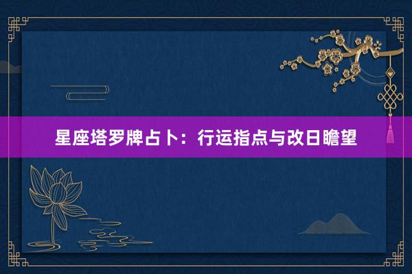 星座塔罗牌占卜：行运指点与改日瞻望