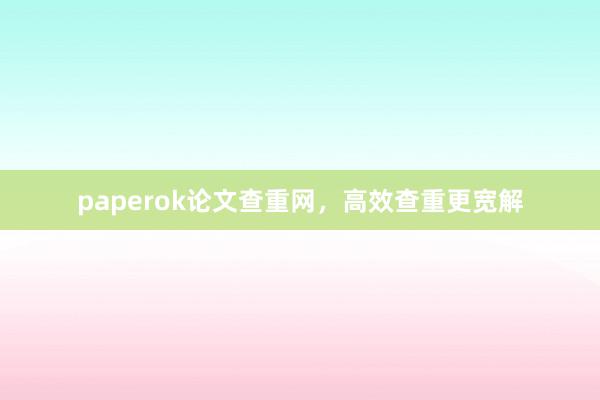 paperok论文查重网，高效查重更宽解