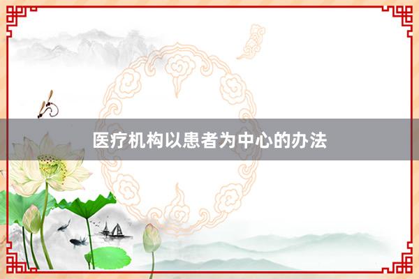 医疗机构以患者为中心的办法