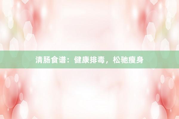 清肠食谱：健康排毒，松驰瘦身