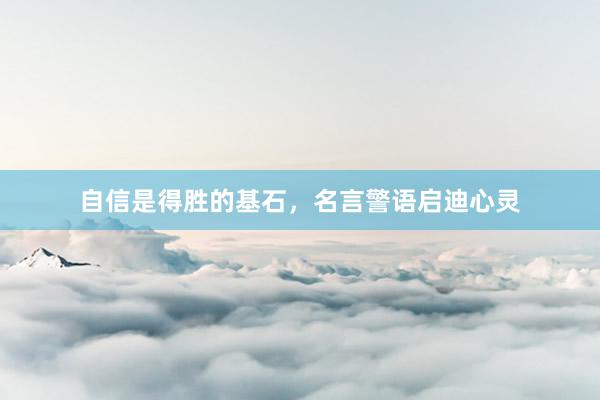 自信是得胜的基石，名言警语启迪心灵